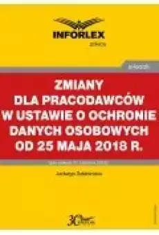 Zmiany dla pracodawców w ustawie o ochronie danych osobowych od 25 maja 2018 r Książki Ebooki