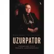 Uzurpator Podwójne życie prałata Jankowskiego Książki Biograficzne