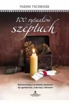 100 rytuałów szeptuch Wzmacniające praktyki duchowe na spełnienie ochronę i zdrowie Książki Ezoteryka senniki horoskopy