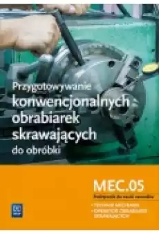 Przygotowywanie konwencjonalnych obrabiarek skrawających do obróbki Kwalifikacja MEC05 Szkoły ponadgimnazjalne Podręcznik do Książki Podręczniki i lektury