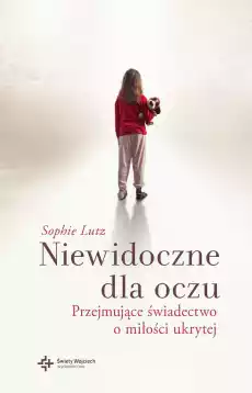 Niewidoczne dla oczu przejmujące świadectwo o miłości ukrytej Książki Literatura faktu