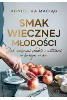 Smak wiecznej młodości Jak zachować młodość i witalność w każdym wieku Książki Zdrowie medycyna