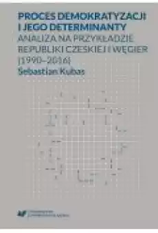 Proces demokratyzacji i jego determinanty Analiza na przykładzie Republiki Czeskiej i Węgier 19902016 Książki Ebooki