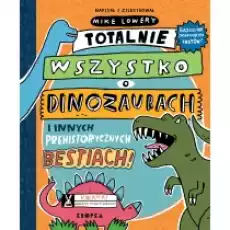 Totalnie wszystko o dinozaurach i innych prehistorycznych bestiach Książki Dla dzieci