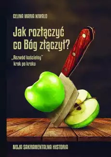 Jak rozłączyć co Bóg złączył Rozwód kościelny krok po krokuMoja sakramentalna historia Książki Poradniki