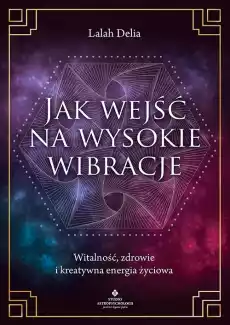 Jak wejść na wysokie wibracje Witalność zdrowie i kreatywna energia życiowa Książki Nauki społeczne Psychologiczne