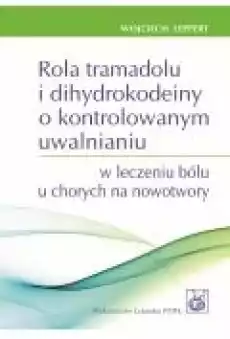 Rola tramadolu i dihydrokodeiny o kontrolowanym uwalnianiu w leczeniu bólu u chorych na nowotwory Książki Zdrowie medycyna