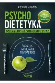 Psychodietetyka czyli jak przestać zajadać emocje i stres Pokonaj lęk smutek gniew i odzyskaj spokój Książki Zdrowie medycyna