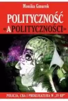Polityczność apolityczności policja cba i prokuratura w iv rp Książki Nauki humanistyczne
