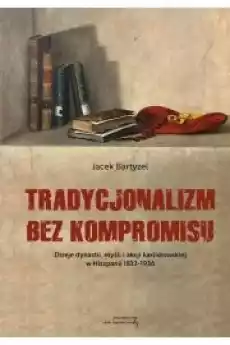 Tradycjonalizm bez kompromisu Dzieje dynastii myśli i akcji karlistowskiej w Hiszpanii18331936 Książki Audiobooki