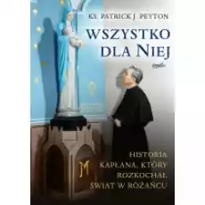 Wszystko dla Niej Historia kapłana który rozkochał świat w różańcu Książki Religia