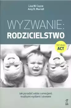 Wyzwanie rodzicielstwo Jak poradzić sobie z emocjami trudnymi myślami i stresem wyd 2 Książki Poradniki