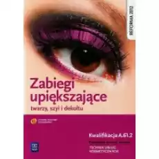 Zabiegi upiększające twarzy szyi i dekoltu Kwalifikacja FRK04 AU61 Podręcznik do nauki zawodu Technik usług kosmetycznych Książki Podręczniki i lektury