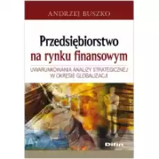 Przedsiębiorstwo na rynku finansowym Uwarunkowania analizy strategicznej w okresie globalizacji Książki Podręczniki i lektury