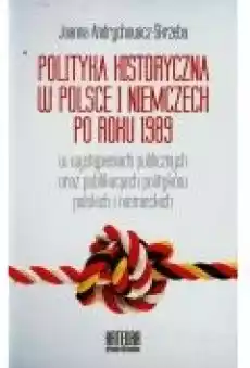 Polityka historyczna w Polsce i Niemczech po roku 1989 w wystąpieniach publicznych oraz publikacjach polityków polskich i niemie Książki Ebooki