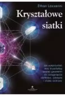 Kryształowe siatki Jak wykorzystać moc kryształów i świętej geometrii do osiągnięcia obfitości zdrowia i stałej ochrony Książki Ebooki