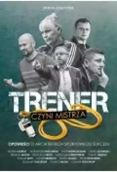 Trener czyni mistrza Opowieści o architektach sportowego sukcesu Książki Biograficzne