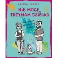 Nie mogę trzymam dziecko Rodzicielstwo bez instrukcji obsługi Książki Poradniki