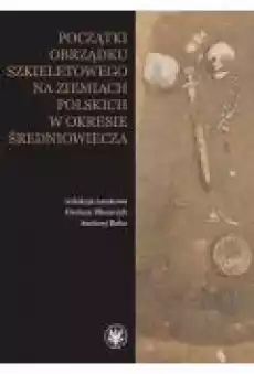 Początki obrządku szkieletowego na ziemiach polskich w okresie wczesnego średniowiecza Książki Ebooki