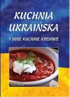 Kuchnia ukraińska i inne kuchnie kresowe A4 BR Książki Kucharskie