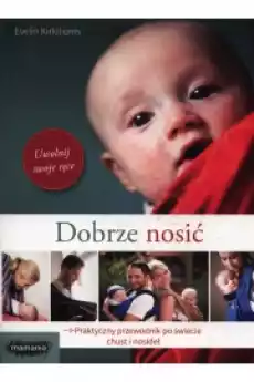 Dobrze nosić Praktyczny przewodnik po świecie chust i nosideł Książki Nauki społeczne Psychologiczne