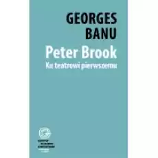 Peter Brook Ku teatrowi pierwszemu Książki Kultura i sztuka