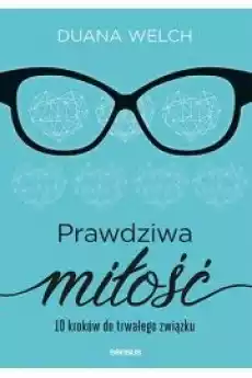 Prawdziwa miłość 10 kroków do trwałego związku Książki Poradniki