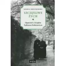 Szczęśliwe życie Opowieść o księdzu Tadeuszu Książki Biograficzne