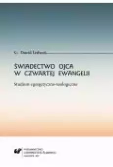 Świadectwo Ojca w czwartej Ewangelii Studium egzegetycznoteologiczne Książki Ebooki