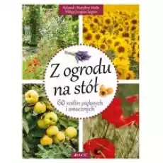 Z ogrodu na stół 60 roślin pięknych i smacznych Książki Poradniki