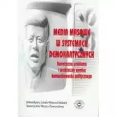 Media masowe w systemach demokratycznych Teoretyczne problemy i praktyczny wymiar komunikowania politycznego Bogusława DobekO Książki Nauki humanistyczne