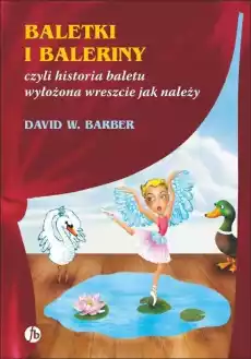 Baletki i baleriny czyli historia baletu wyłożona wreszcie jak należy wyd 3 Książki Sztuka