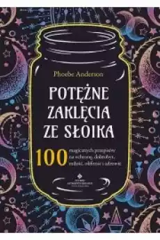 Potężne zaklęcia ze słoika 100 magicznych przepisów na ochronę dobrobyt miłość obfitość i zdrowie Książki Ezoteryka senniki horoskopy