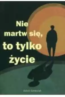 Nie martw się to tylko życie Książki Literatura piękna