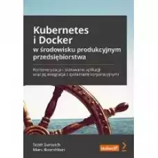 Kubernetes i Docker w środowisku produkcyjnym przedsiębiorstwa Konteneryzacja i skalowanie aplikacji oraz jej integracja z sys Książki Nauki ścisłe