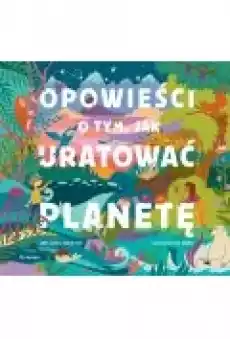 Opowieści o tym jak uratować planetę Książki Dla dzieci