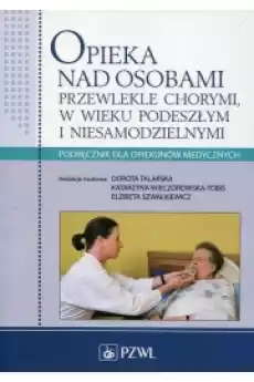 Opieka nad osobami przewlekle chorymi w wieku podeszłym i niesamodzielnymi Podręcznik dla opiekunów medycznych Książki Nauki społeczne Psychologiczne