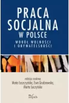 Praca socjalna w Polsce Wokół wolności i obywatelskości Książki Nauki humanistyczne