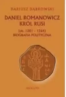 Daniel Romanowicz Król Rusi ok 1201 1264 Biografia polityczna Książki Ebooki