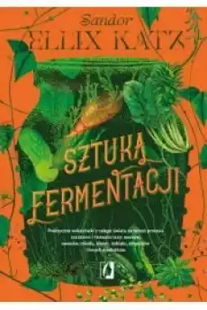 Sztuka fermentacji Praktyczne wskazówki z całego świata na temat procesu kiszenia i fermentacji warzyw owoców miodu Książki Zdrowie medycyna