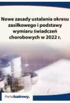 Nowe zasady ustalania okresu zasiłkowego i podstawy wymiaru świadczeń chorobowych w 2022 r Książki Ebooki