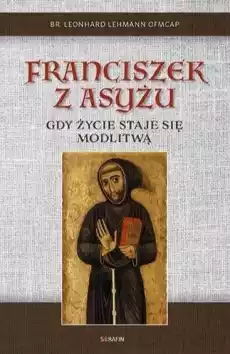 Franciszek z Asyżu Gdy życie staje się modlitwą Książki Religia