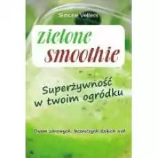 Zielone smoothie Superżywność w twoim ogródku Książki Poradniki