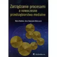 Zarządzanie procesami a nowoczesne przedsiębiorstwa medialne Książki Biznes i Ekonomia