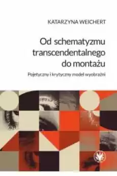 Od schematyzmu transcendentalnego do montażu Pojetyczny i krytyczny model wyobraźni Książki Religia