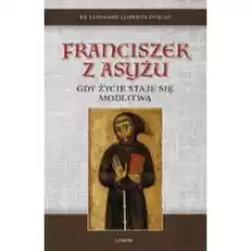 Franciszek z Asyżu Gdy życie staje się modlitwą Książki Religia