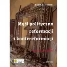 Myśl polityczna reformacji i kontrreformacji T1 Książki Nauki humanistyczne