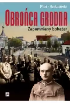 Obrońca Grodna Zapomniany bohater Książki Biograficzne