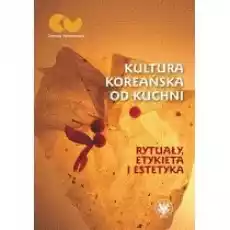 Kultura koreańska od kuchni Rytuały etykieta i estetyka Książki Nauki humanistyczne