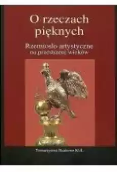 O rzeczach pięknych Rzemiosło artystyczne na przestrzeni wieków Książki Kultura i sztuka